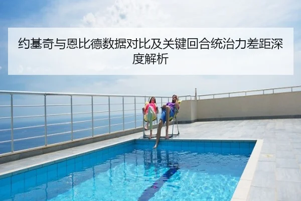 约基奇与恩比德数据对比及关键回合统治力差距深度解析