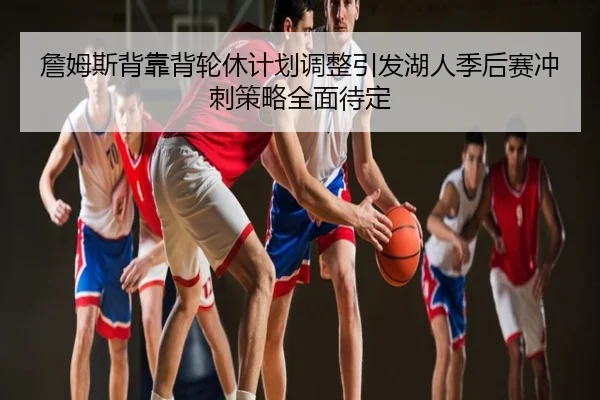 詹姆斯背靠背轮休计划调整引发湖人季后赛冲刺策略全面待定